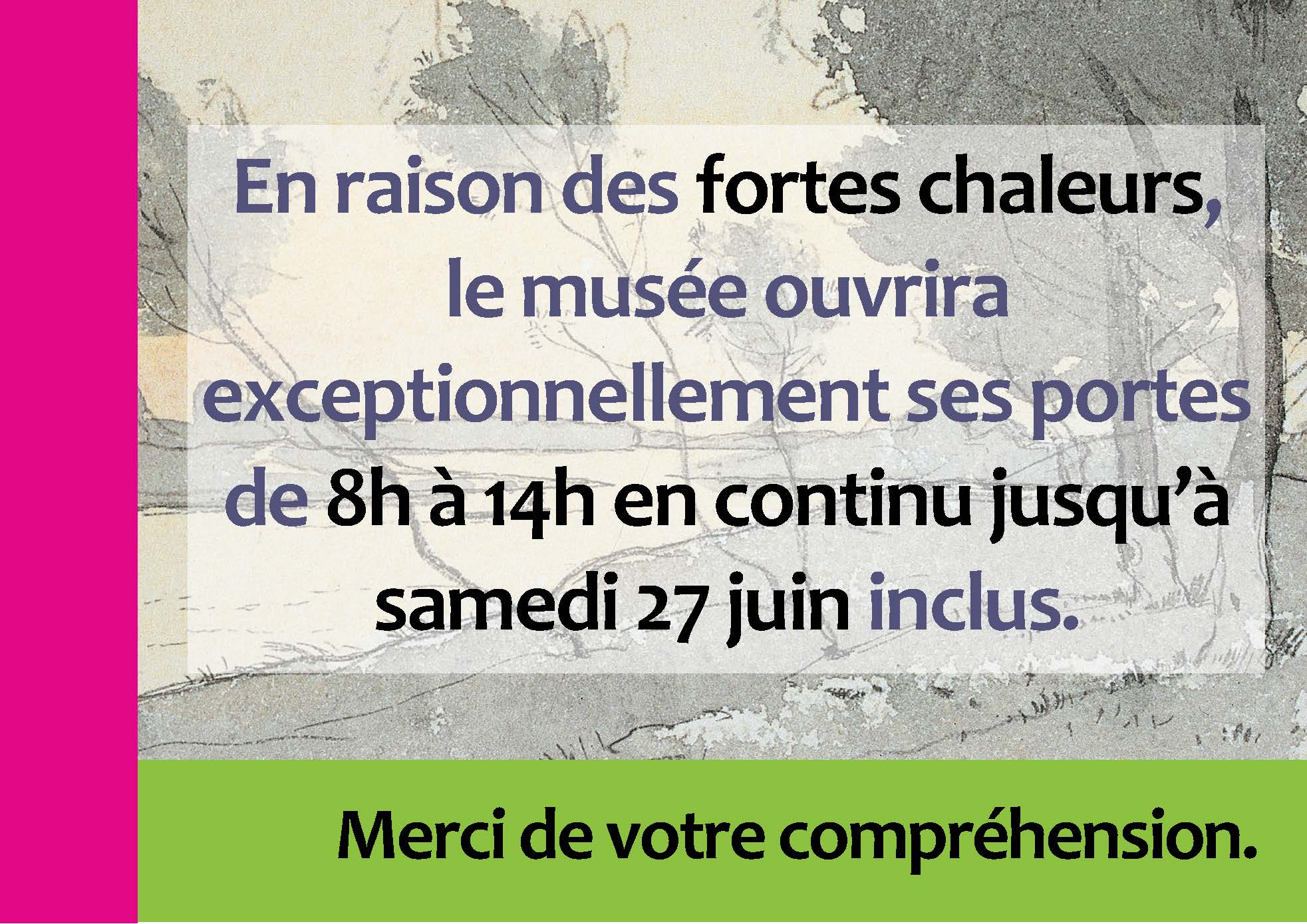 En raison des fortes chaleurs, le musée ouvrira ses portes exceptionnellement de 8h à 14h en continu jusqu'à samedi 27 juin inclus. Merci de votre compréhension.