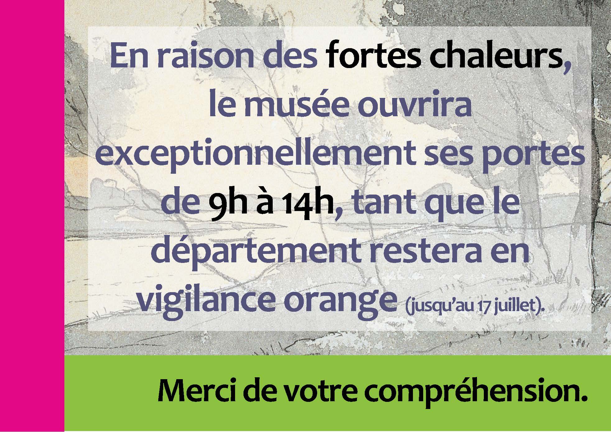 Bandeau Horaires exceptionnels canicule juillet 2026 En raison des fortes chaleurs, le musée ouvrira exceptionnellement ses portes de 9h à 14h, tant que le département restera en vigilance orange (jusqu’au 17 juillet).
